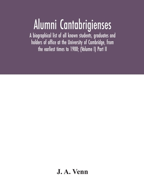 Alumni cantabrigienses; a biographical list of all known students, graduates and holders of office at the University of Cambridge, from the earliest times to 1900; (Volume I) Part II - A Venn, J