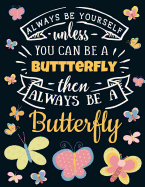 Always Be Yourself Unless You Can Be a Butterfly Then Always Be a Butterfly: Funny Motivational Butterfly Notebook For Girls & Women to Write In - Cute Large Blank Lined Notebook for Teen Girls - Beautiful Blue Orange Pink White Yellow Butterfly Journal