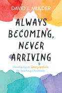 Always Becoming, Never Arriving: Developing an Imagination for Teaching Christianly