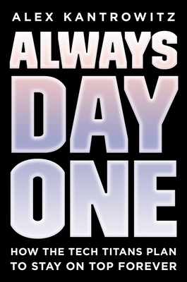 Always Day One: How the Tech Titans Plan to Stay on Top Forever - Kantrowitz, Alex