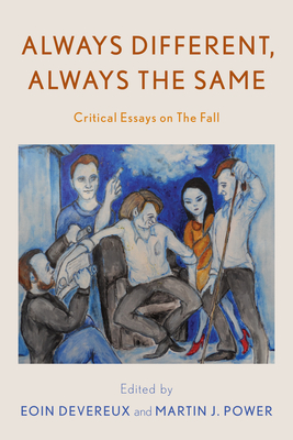 Always Different, Always the Same: Critical Essays on the Fall - Devereux, Eoin (Editor), and Power, Martin J (Editor), and Friday, Gavin (Foreword by)
