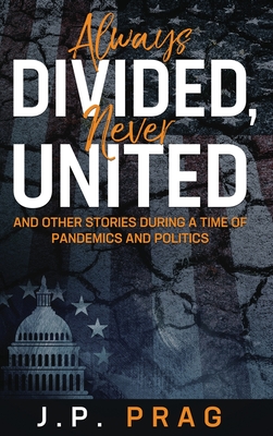 Always Divided, Never United: And Other Stories During a Time of Pandemics and Politics - Prag, J P