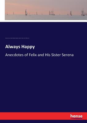 Always Happy: Anecdotes of Felix and His Sister Serena - Evans, Edmund, and Budden, Maria Elizabeth, and Bross, Robert S