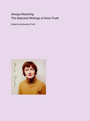 Always Reaching: The Selected Writings of Anne Truitt - Truitt, Anne, and Truitt, Alexandra (Editor), and de Baca, Miguel (Foreword by)