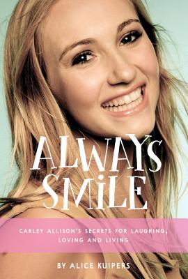 Always Smile: Carley Allison's Secrets for Laughing, Loving and Living - Kuipers, Alice