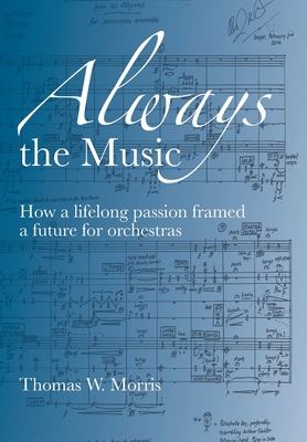 Always the Music: How a lifelong passion framed a future for orchestras - Morris, Thomas W