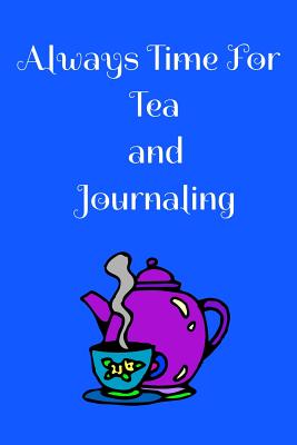 Always Time For Tea and Journaling: The perfect journal to sip tea with and write down your thoughts, feelings, ideas about your day or take to a tea tasting. - Magicsd Designs Journals