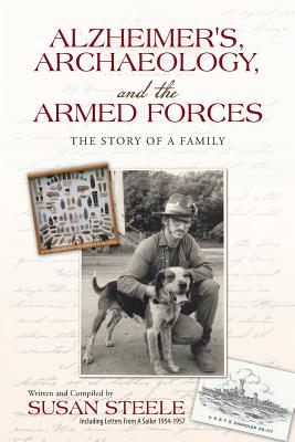 Alzheimer's, Archaeology, and the Armed Forces: The Story of a Family - Steele, Susan