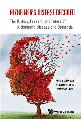 Alzheimer's Disease Decoded: The History, Present, and Future of Alzheimer's Disease and Dementia - Sahyouni, Ronald, and Verma, Aradhana, and Chen, Jefferson William