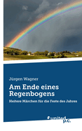 Am Ende eines Regenbogens: Heitere M?rchen f?r die Feste des Jahres