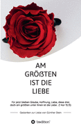 Am gr?ten ist die Liebe - Gedanken zur Liebe von G?nther Stein: F?r jetzt bleiben Glaube, Hoffnung, Liebe, diese drei; doch am gr?ten unter ihnen ist die Liebe. (1 Kor 13,13)