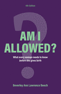 Am I Allowed?: What Every Woman Should Know BEFORE She Gives Birth