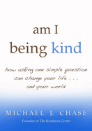 Am I Being Kind: How Asking One Simple Question Can Change Your Life...and Your World