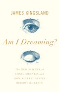 Am I Dreaming?: The Science of Altered States, from Psychedelics to Virtual Reality and Beyond