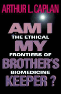 Am I My Brother S Keeper?: The Ethical Frontiers of Biomedicine