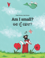 Am I small? &#2837;&#2851; &#2862;&#2881;&#2817; &#2843;&#2891;&#2847;?: English-Odia/Oriya: Children's Picture Book (Bilingual Edition)