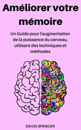 Am?liorer Votre M?moire: Un Guide Pour L'Augmentation de la Puissance Du Cerveau, Utilisant Des Techniques Et M?thodes (