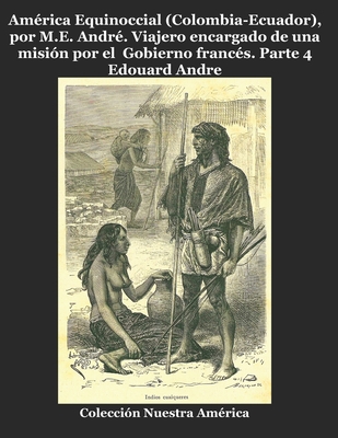 Am?rica Equinoccial (Colombia-Ecuador), por M.E. Andr?.: Viajero encargado de una misi?n por el Gobierno franc?s - Rodriguez Ph D, Angel (Editor), and Andre, Edouard