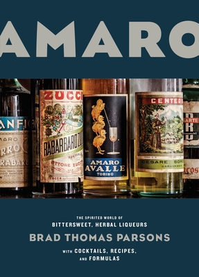 Amaro: The Spirited World of Bittersweet, Herbal Liqueurs, with Cocktails, Recipes, and Formulas - Parsons, Brad Thomas