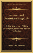 Amateur and Professional Stage Life: Or the Adventures of Billy Shakespoke, Before and Behind the Curtain