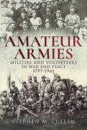 Amateur Armies: Militias and Volunteers in War and Peace, 1797-1961
