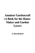 Amateur Gardencraft (a Book for the Home-Maker and Garden Lover)