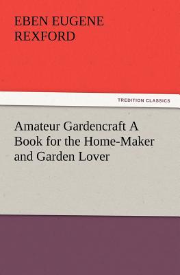 Amateur Gardencraft A Book for the Home-Maker and Garden Lover - Rexford, Eben E (Eben Eugene)