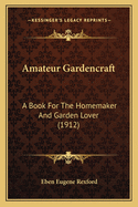 Amateur Gardencraft: A Book For The Homemaker And Garden Lover (1912)