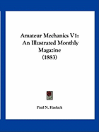 Amateur Mechanics V1: An Illustrated Monthly Magazine (1883)