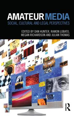 Amateur Media: Social, cultural and legal perspectives - Hunter, Dan (Editor), and Lobato, Ramon (Editor), and Richardson, Megan (Editor)