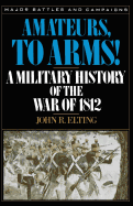 Amateurs, to Arms!: A Military History of the War of 1812