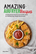 Amazing Air Fryer Recipes: Amazing Recipe Book for Cook Healthy Meals by Following Super-Simple Tasty Recipes!