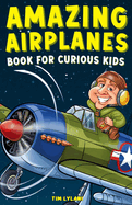 Amazing Airplanes Book for Curious Kids: Dive into the Fascinating World of Aviation, Legendary Pilots, and Thrilling Flight Mysteries!