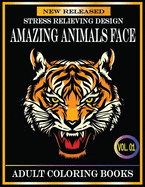 Amazing Animals Face Adult Coloring Books: 80 Pages New and Unique Adult Coloring Books Stress Relieving Designs Animals With Beautiful Tigers, Lions, Dogs, Cats, Rabbits, Horse, Giraffe, Monkey and Many Mores Animals Cute Face Designs