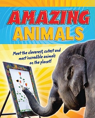 Amazing Animals: Meet the Cleverest, Cutest, and Most Incredible Animals on the Planet - Phillips, Adam
