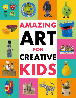 Amazing Art for Creative Kids: Turn Everyday Stuff Into a Monster-Size Mach Dinosaur, a Plant Pot Chimpanzee and Much More. - Kington, Emily, Ms.