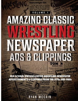 Amazing Classic Wrestling Newspaper Advertisements and Clippings: Old School Vintage and Retro Wrestling Newspaper Advertisements and Clippings From the 1970s and 1980s - McCain, Ryan