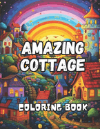 Amazing Cottage Coloring Book for Adults: 50 Detailed Illustration Featuring the Beauty of Nature, Architectural Elegance, and the Cozy Allure of Charming Cottages and More!