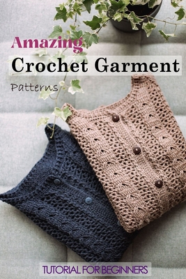 Amazing Crochet Garment Patterns: Tutorial for Beginners: A Guide Book of Learning Crochet for Beginners - Fairley, Lillian