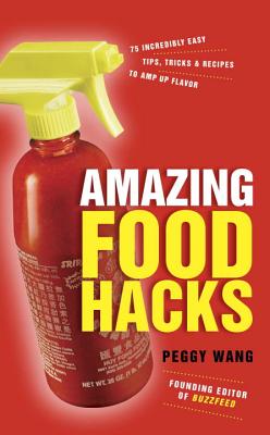 Amazing Food Hacks: 75 Incredibly Easy Tips, Tricks, and Recipes to Amp Up Flavor - Wang, Peggy