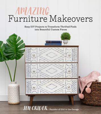 Amazing Furniture Makeovers: Easy DIY Projects to Transform Thrifted Finds Into Beautiful Custom Pieces - Crider, Jen