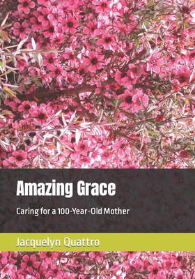 Amazing Grace: Caring for a 100-Year-Old Mother - Quattro, Jacquelyn