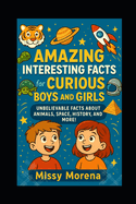 Amazing Interesting Facts for Curious Boys and Girls: Unbelievable Facts About Animals, Space, History, and More!
