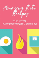 Amazing Keto Recipes: The Keto Diet For Women Over 50