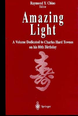 Amazing Light: A Volume Dedicated to Charles Hard Townes on His 80th Birthday - Chiao, Raymond Y (Editor)