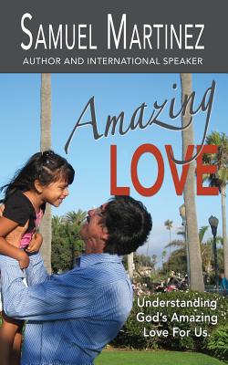 Amazing Love: Understanding God's Amazing Love for Us - Martinez, Samuel