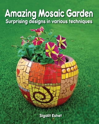 Amazing Mosaic Garden: Surprising Designs in Various Techniques - Eshet, Sigalit