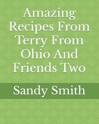 Amazing Recipes From Terry From Ohio And Friends Two - Smith, Sandy