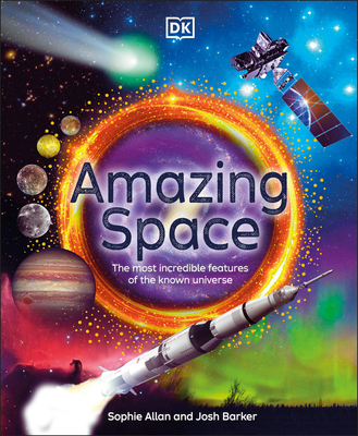 Amazing Space: The Most Incredible Features of the Known Universe - Allan, Sophie, and Barker, Josh