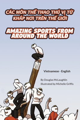 Amazing Sports from Around the World (Vietnamese-English): Cc M?n Th  Thao Th V  T  Kh p N i Tr?n Th  Gi i - McLaughlin, Douglas, and Griffis, Michelle (Illustrator), and H ng, B?i (Translated by)